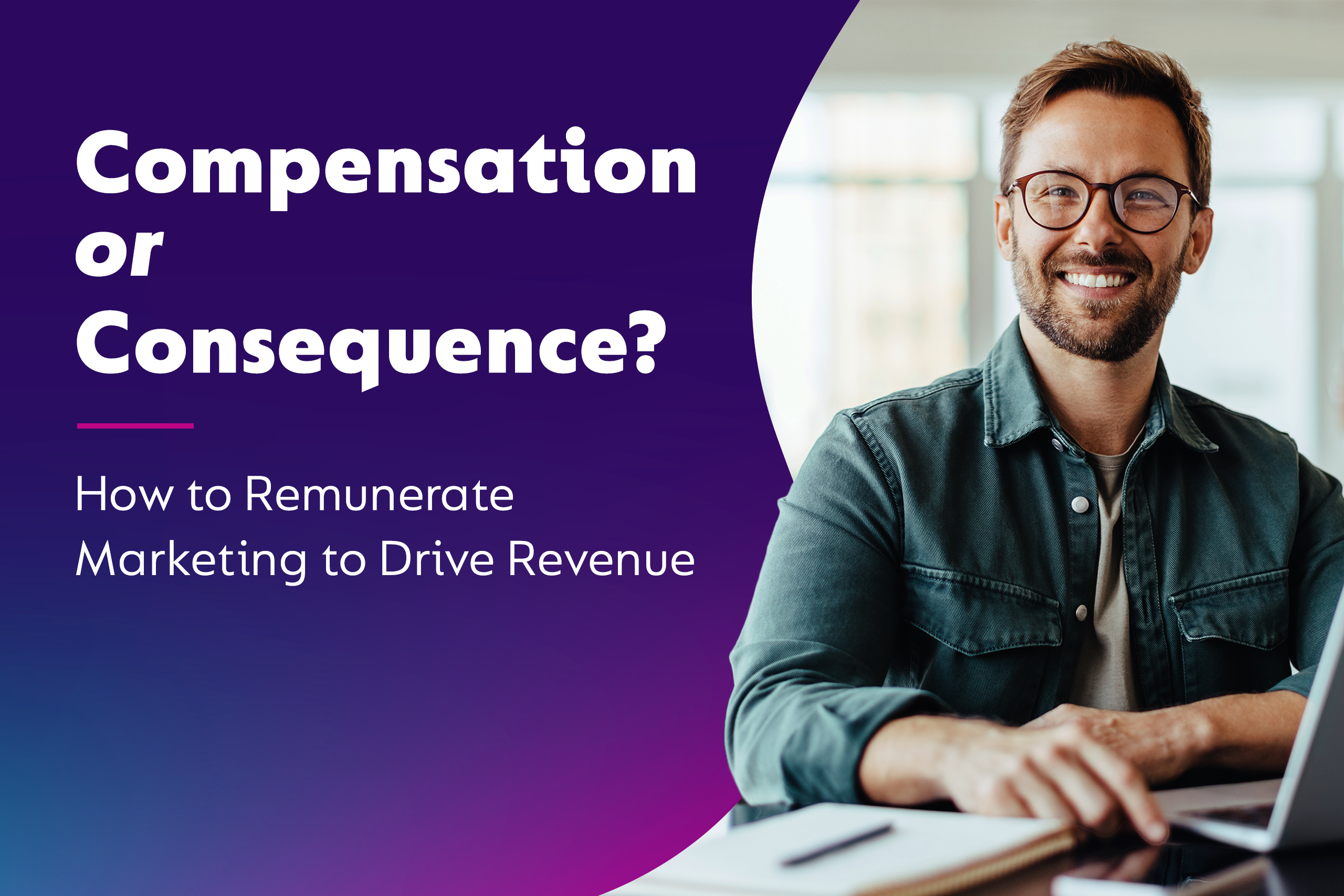 Compensation or Consequence? How to Remunerate Marketing to Drive Revenue