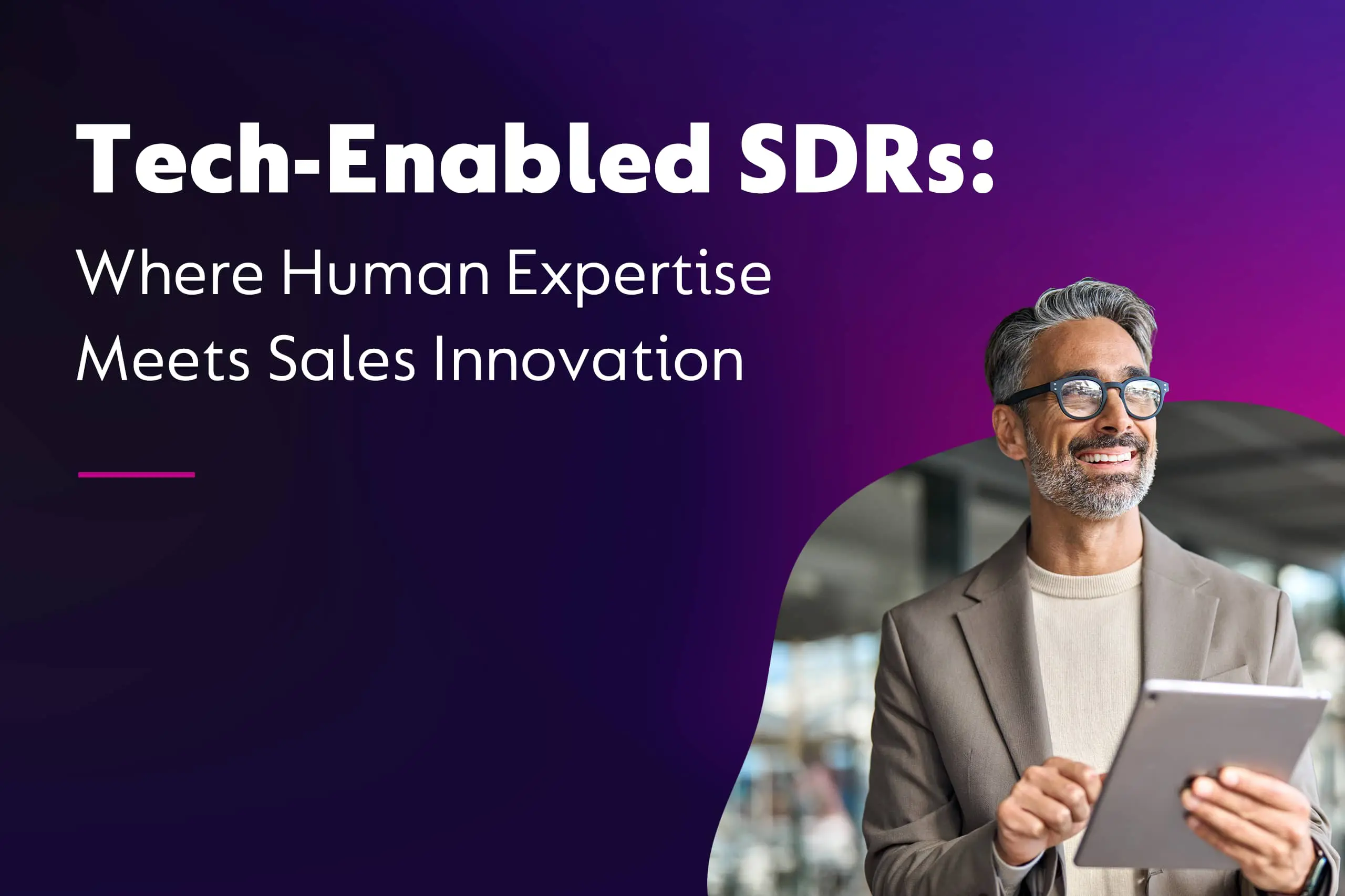 Tech-Enabled SDRs: Where Human Expertise Meets Sales Innovation