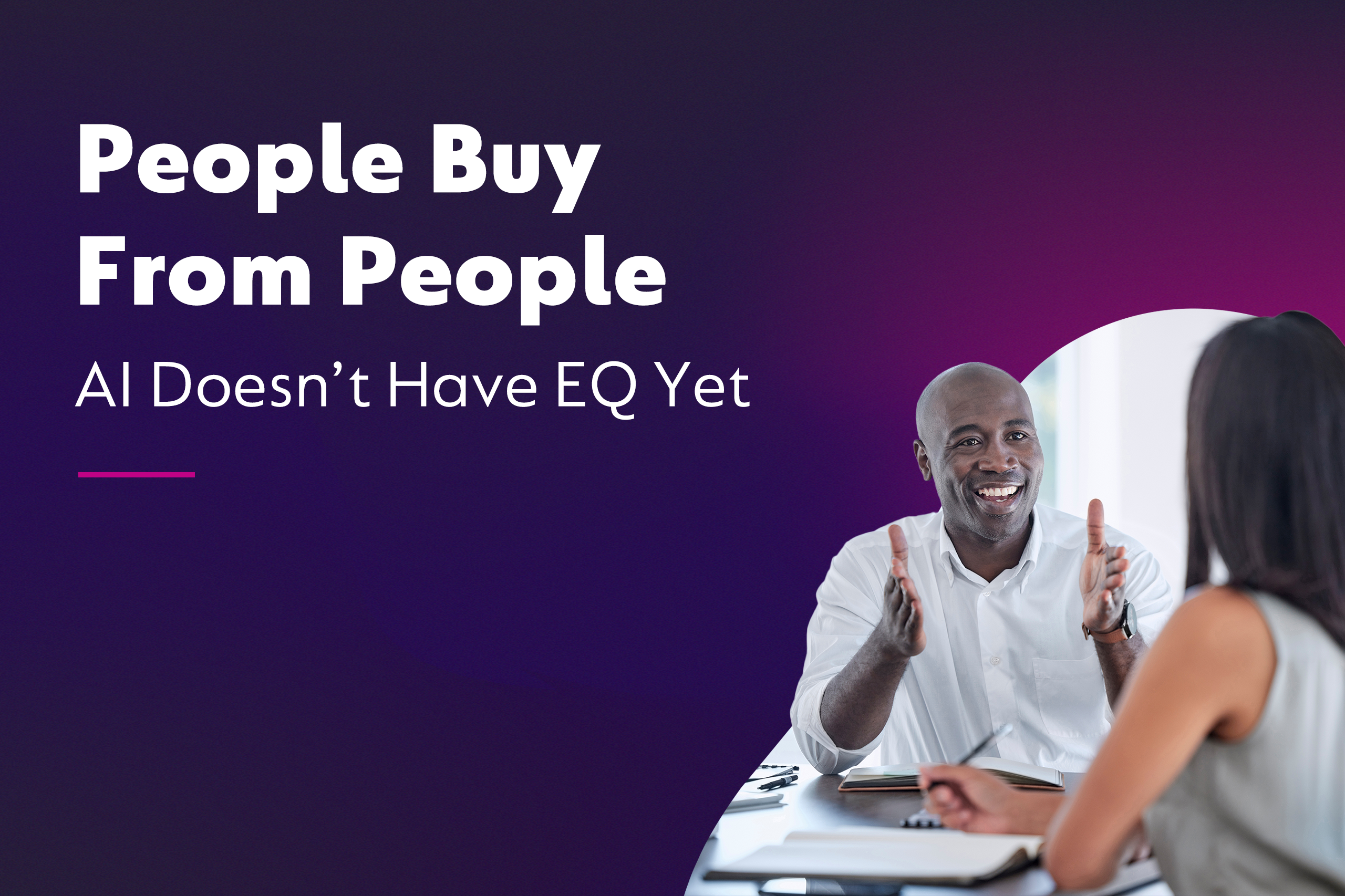 People Buy from People (AI Doesn’t Have EQ Yet)
