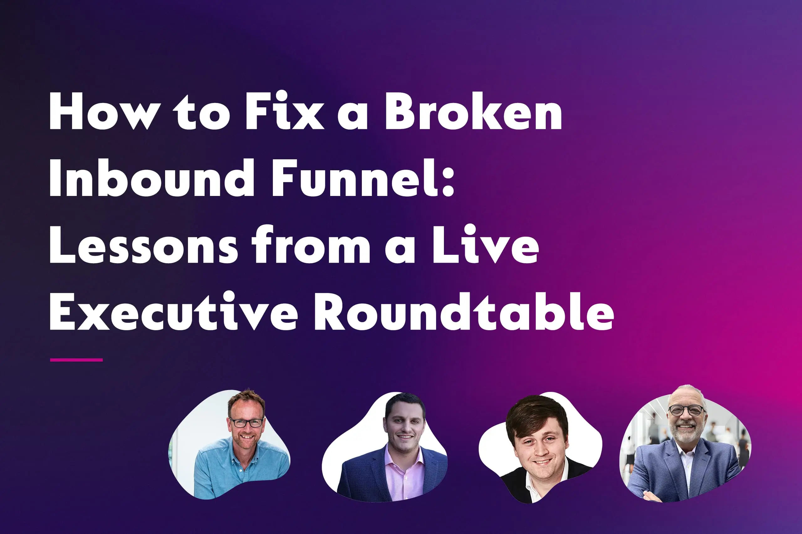 How to Fix a Broken Inbound Funnel: Lessons from a Live Executive Roundtable