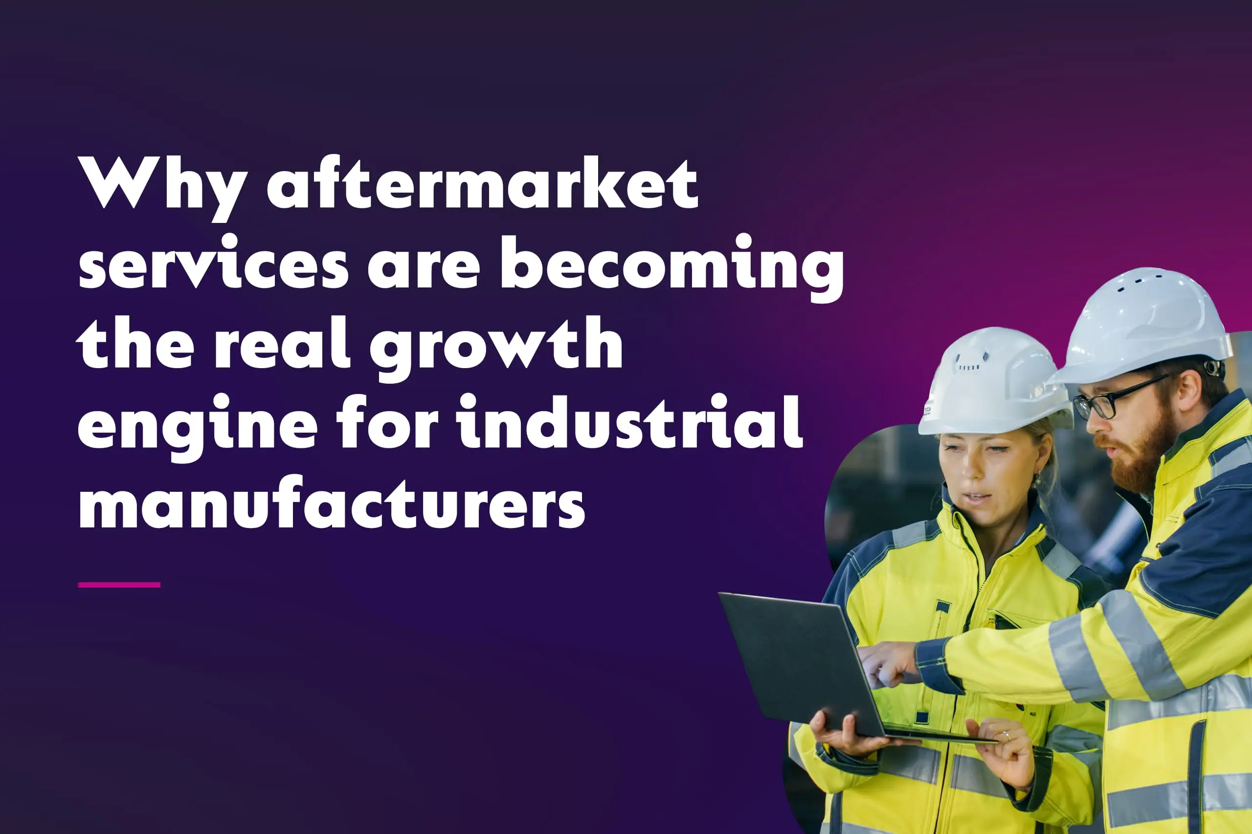 Why Aftermarket Services are Becoming the Real Growth Engine for Industrial Manufacturers