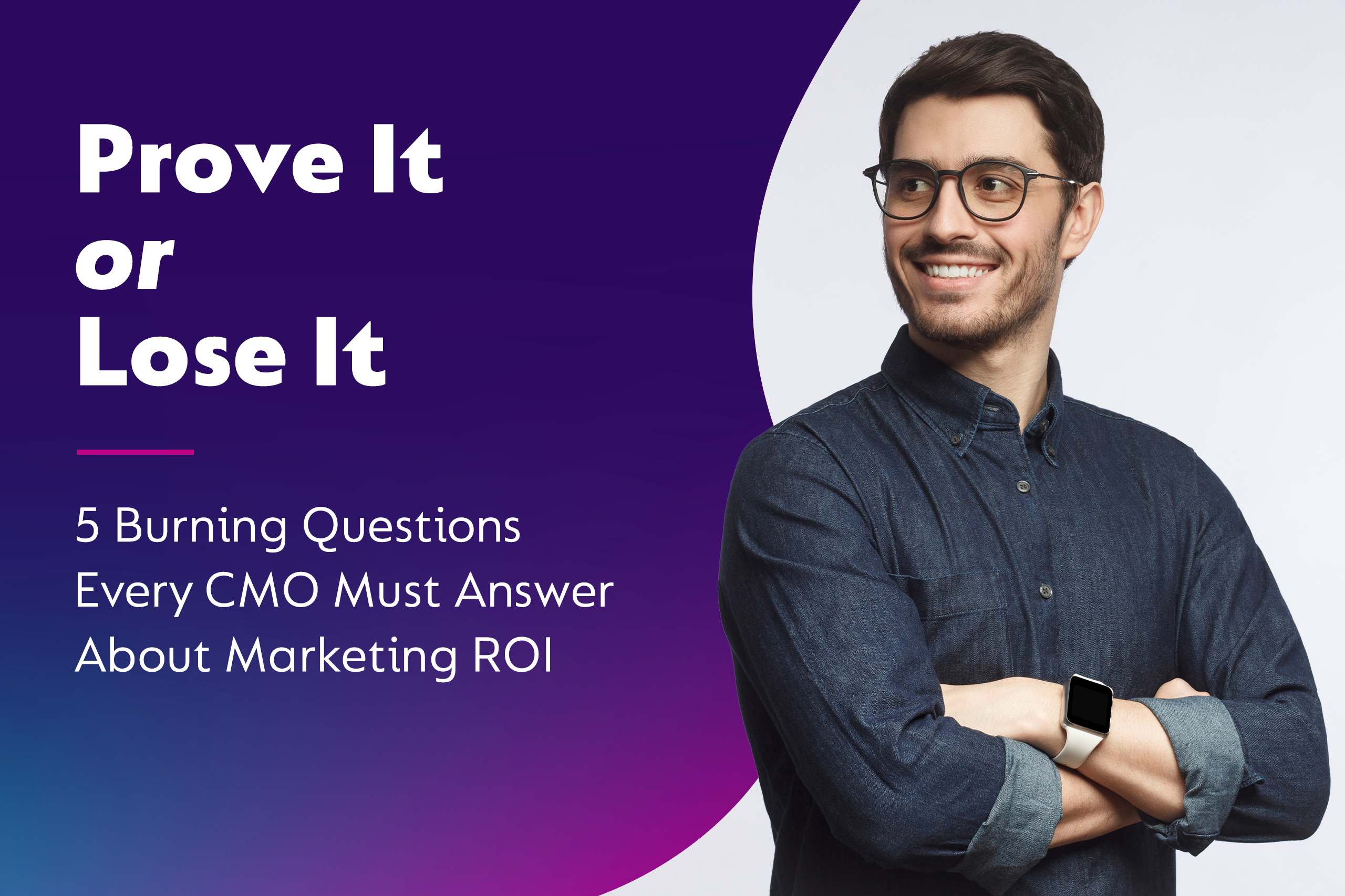 Prove It or Lose It: 5 Burning Questions Every CMO Must Answer About Marketing ROI