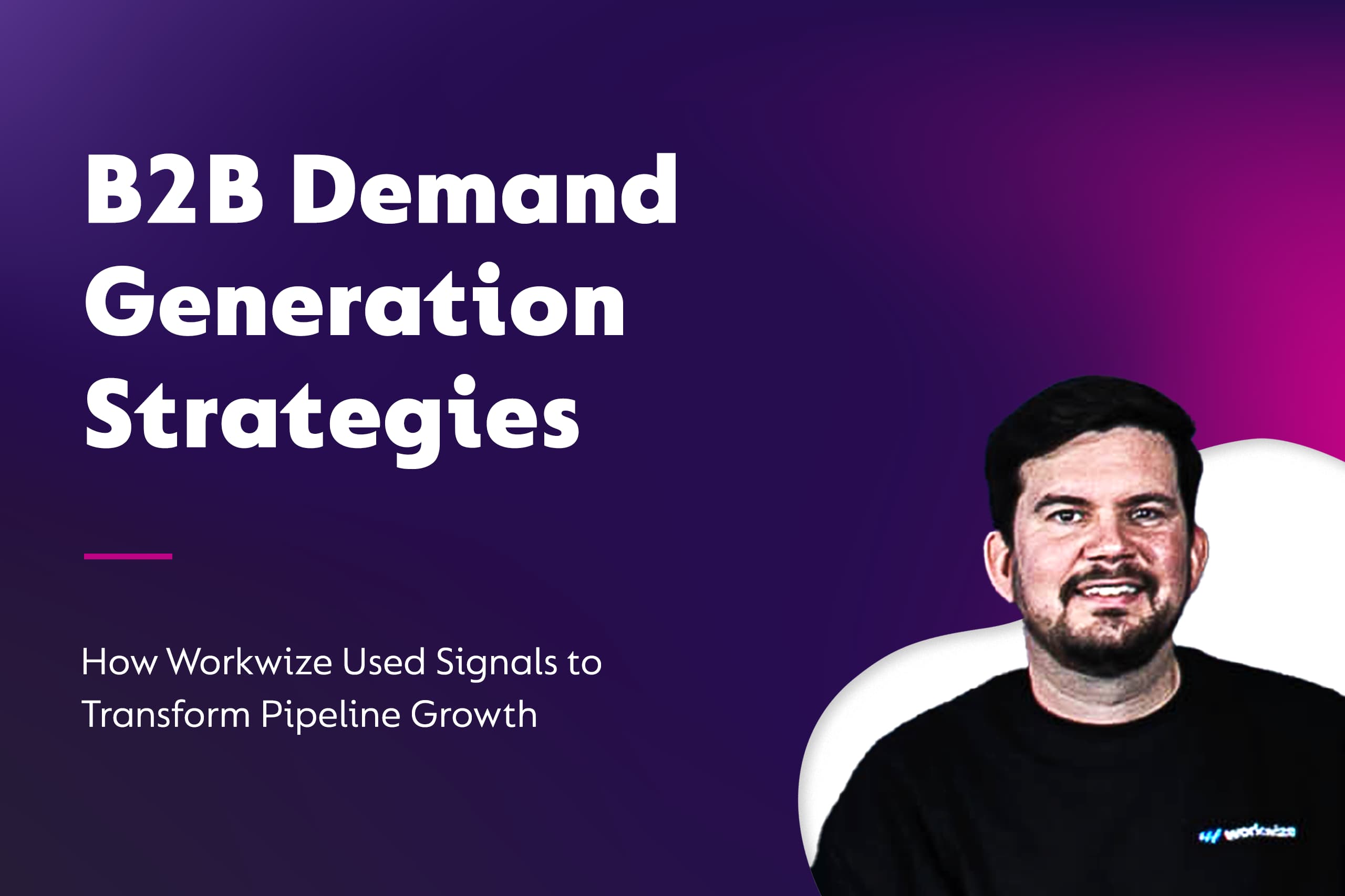 B2B Demand Generation Strategies: How Workwize Used Signals to Transform Pipeline Growth