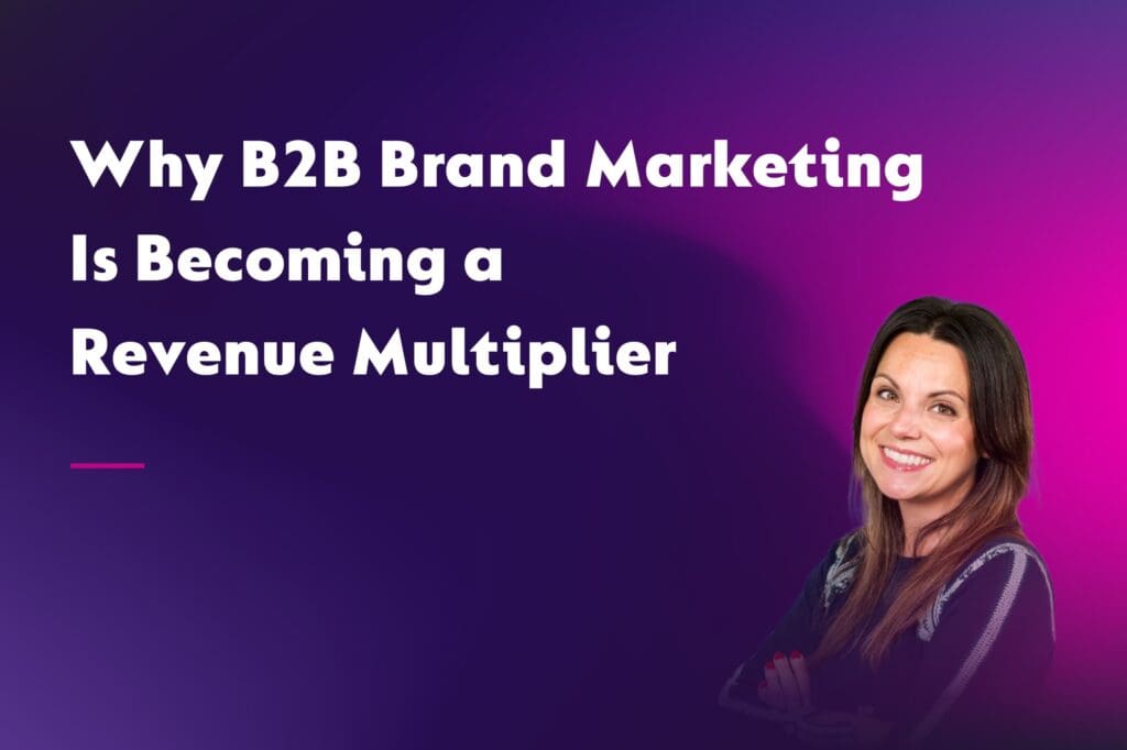 Coloured background with text Why B2B Brand Marketing is Becoming a Revenue Multiplier