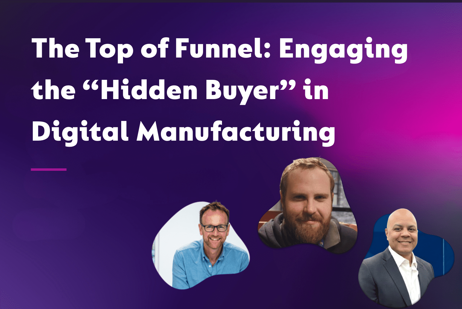 The Top of Funnel: Engaging the “Hidden Buyer” in Digital Manufacturing - On Demand Webinar