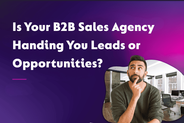 Is Your B2B Sales Agency Handing You Leads or Opportunities?